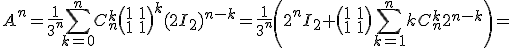 3$A^n=\frac{1}{3^n}\Bigsum_{k=0}^nC_n^k\begin{pmatrix}1&1\\1&1\end{pmatrix}^{k}(2I_2)^{n-k}=\frac{1}{3^n}\(2^nI_2+\begin{pmatrix}1&1\\1&1\end{pmatrix}\Bigsum_{k=1}^nkC_n^k2^{n-k}\)=